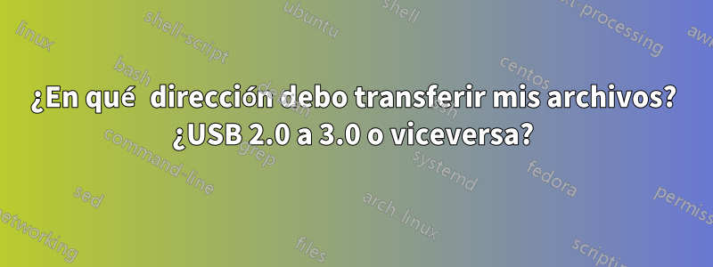 ¿En qué dirección debo transferir mis archivos? ¿USB 2.0 a 3.0 o viceversa?