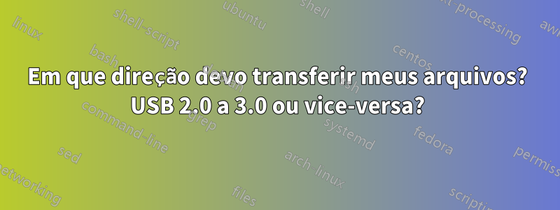 Em que direção devo transferir meus arquivos? USB 2.0 a 3.0 ou vice-versa?