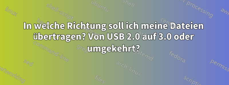 In welche Richtung soll ich meine Dateien übertragen? Von USB 2.0 auf 3.0 oder umgekehrt?