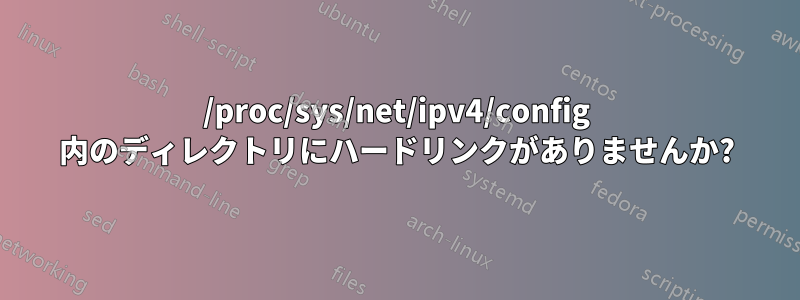 /proc/sys/net/ipv4/config 内のディレクトリにハードリンクがありませんか?