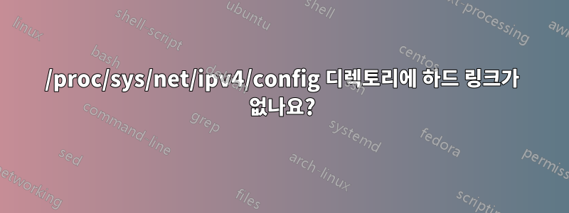 /proc/sys/net/ipv4/config 디렉토리에 하드 링크가 없나요?