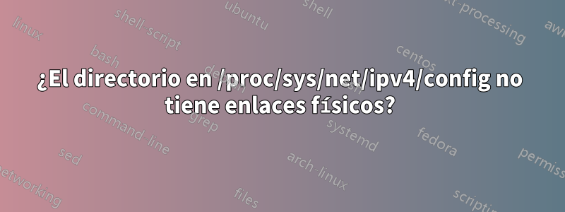 ¿El directorio en /proc/sys/net/ipv4/config no tiene enlaces físicos?