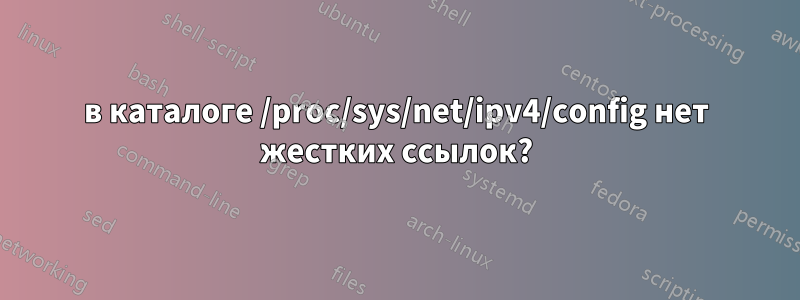 в каталоге /proc/sys/net/ipv4/config нет жестких ссылок?