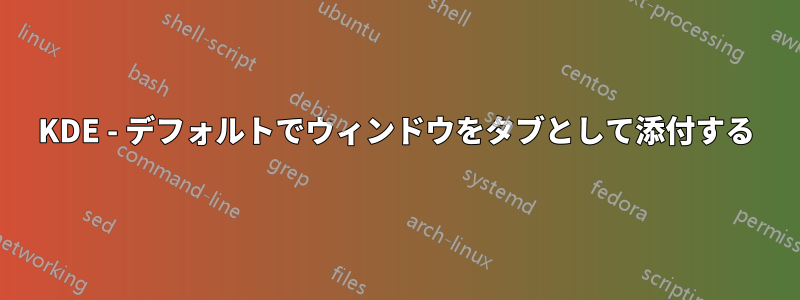 KDE - デフォルトでウィンドウをタブとして添付する