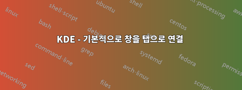 KDE - 기본적으로 창을 탭으로 연결