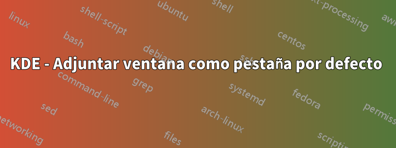 KDE - Adjuntar ventana como pestaña por defecto