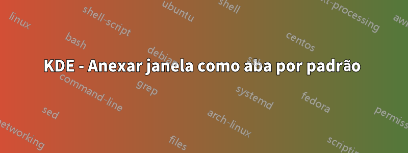 KDE - Anexar janela como aba por padrão