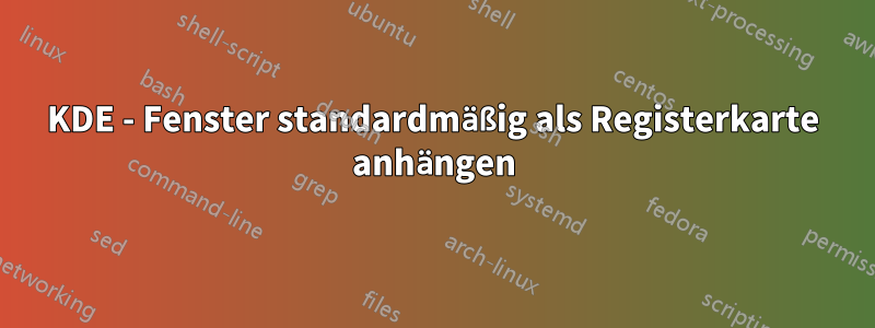 KDE - Fenster standardmäßig als Registerkarte anhängen