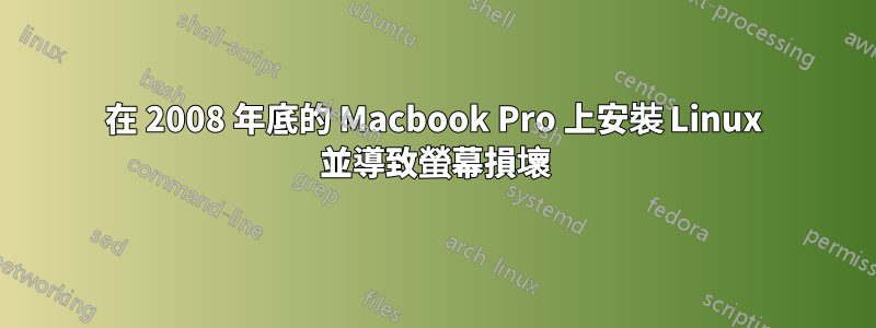 在 2008 年底的 Macbook Pro 上安裝 Linux 並導致螢幕損壞