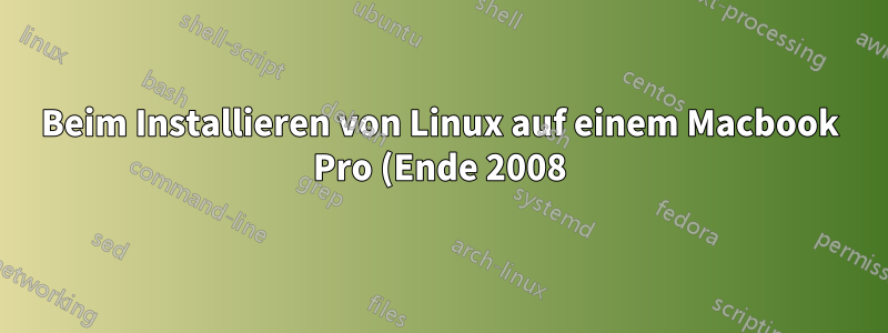 Beim Installieren von Linux auf einem Macbook Pro (Ende 2008) tritt ein beschädigter Bildschirm auf