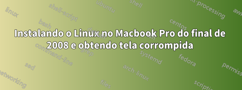 Instalando o Linux no Macbook Pro do final de 2008 e obtendo tela corrompida