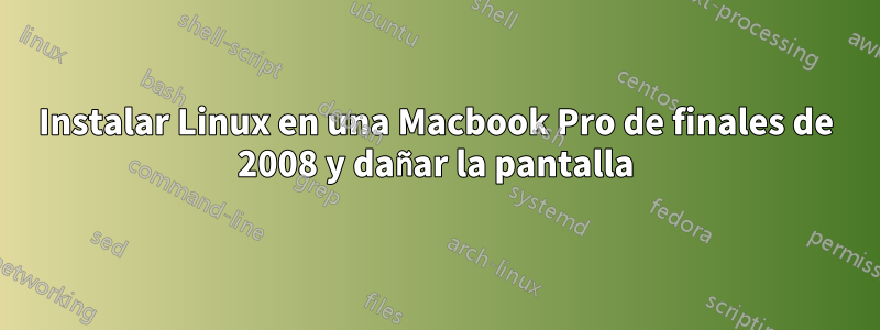 Instalar Linux en una Macbook Pro de finales de 2008 y dañar la pantalla