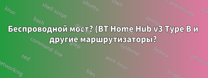 Беспроводной мост? (BT Home Hub v3 Type B и другие маршрутизаторы?)