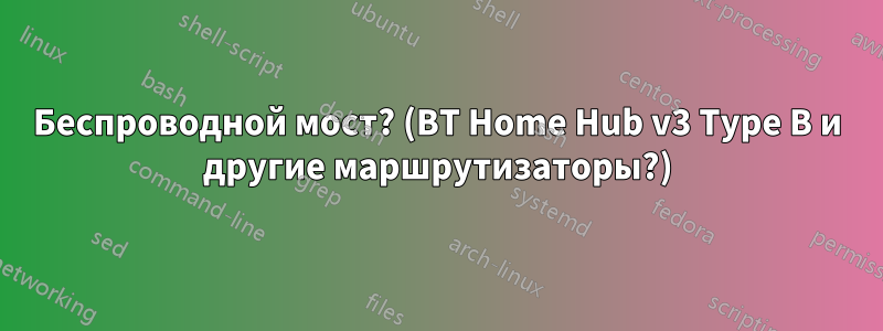 Беспроводной мост? (BT Home Hub v3 Type B и другие маршрутизаторы?)