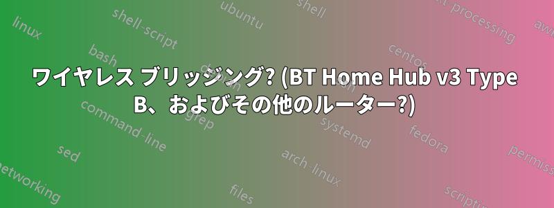 ワイヤレス ブリッジング? (BT Home Hub v3 Type B、およびその他のルーター?)