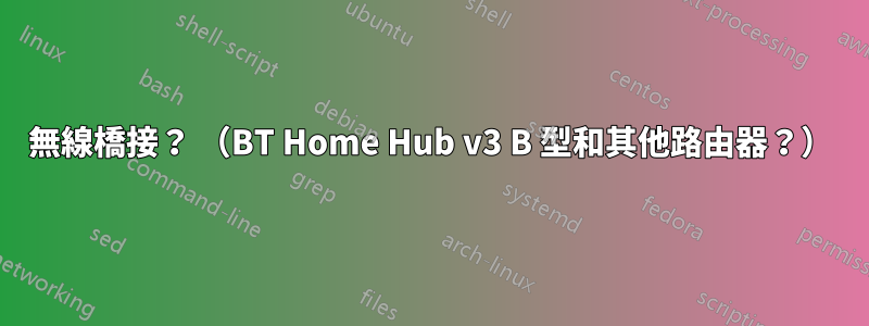 無線橋接？ （BT Home Hub v3 B 型和其他路由器？）