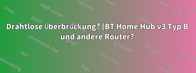 Drahtlose Überbrückung? (BT Home Hub v3 Typ B und andere Router?)