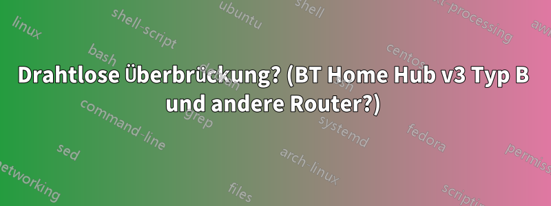 Drahtlose Überbrückung? (BT Home Hub v3 Typ B und andere Router?)