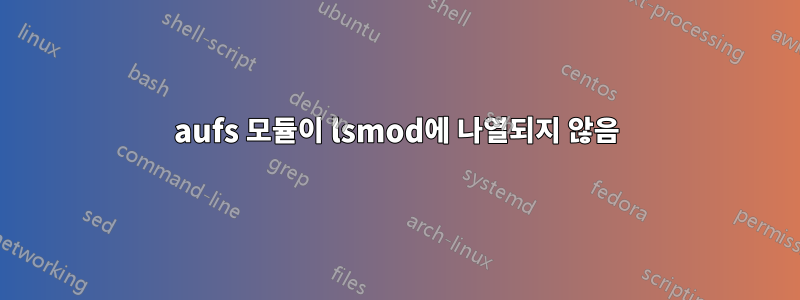 aufs 모듈이 lsmod에 나열되지 않음