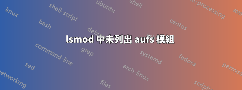 lsmod 中未列出 aufs 模組