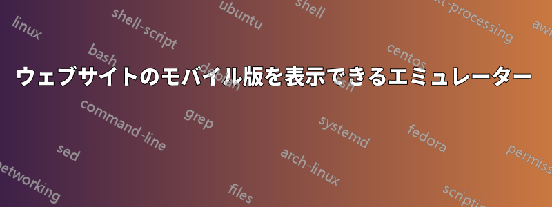 ウェブサイトのモバイル版を表示できるエミュレーター 