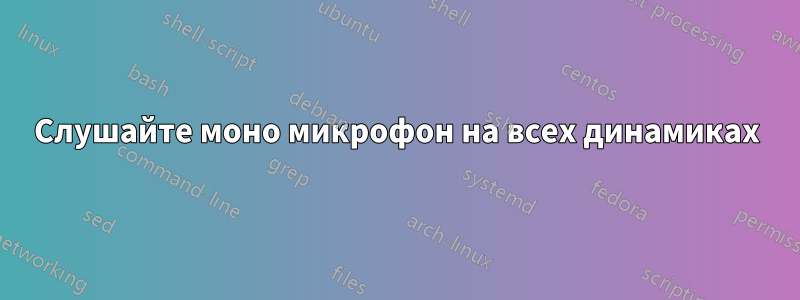 Слушайте моно микрофон на всех динамиках