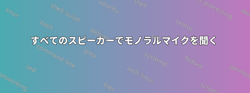 すべてのスピーカーでモノラルマイクを聞く