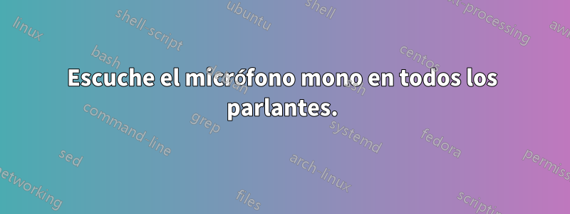 Escuche el micrófono mono en todos los parlantes.