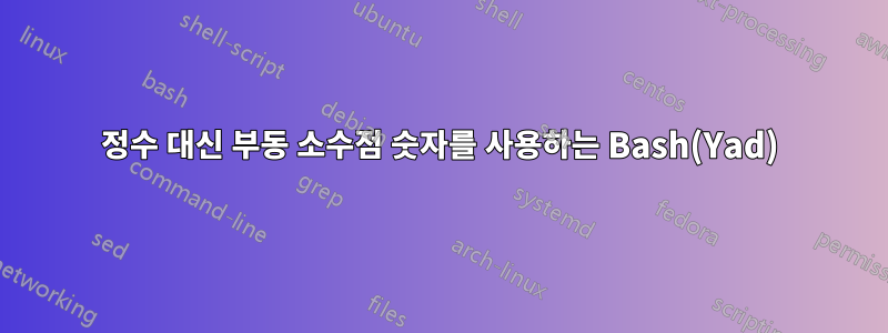 정수 대신 부동 소수점 숫자를 사용하는 Bash(Yad)