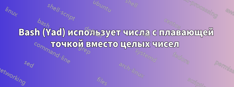 Bash (Yad) использует числа с плавающей точкой вместо целых чисел 