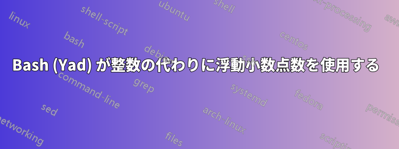 Bash (Yad) が整数の代わりに浮動小数点数を使用する 