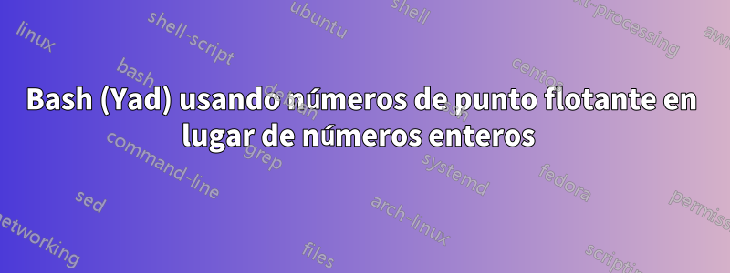 Bash (Yad) usando números de punto flotante en lugar de números enteros 