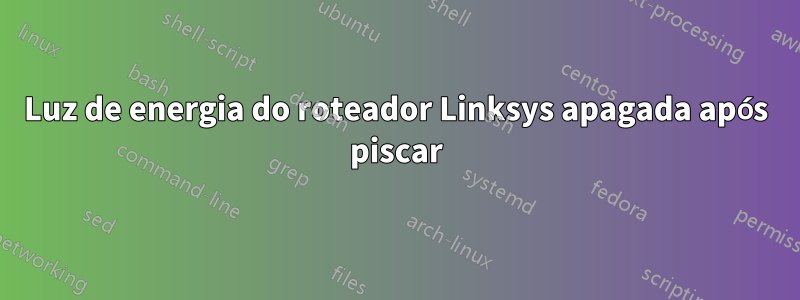 Luz de energia do roteador Linksys apagada após piscar