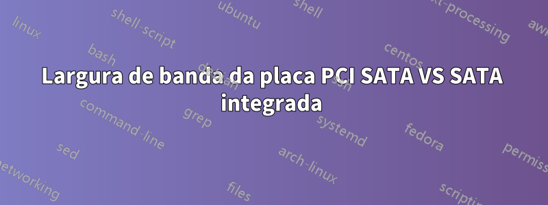 Largura de banda da placa PCI SATA VS SATA integrada