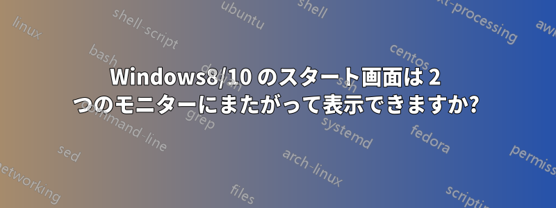 Windows8/10 のスタート画面は 2 つのモニターにまたがって表示できますか?