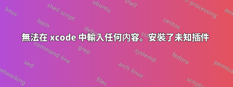 無法在 xcode 中輸入任何內容。安裝了未知插件