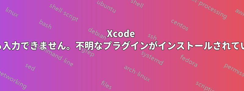 Xcode に何も入力できません。不明なプラグインがインストールされています