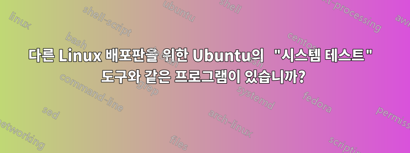 다른 Linux 배포판을 위한 Ubuntu의 "시스템 테스트" 도구와 같은 프로그램이 있습니까?