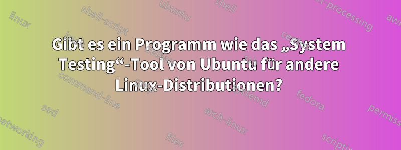 Gibt es ein Programm wie das „System Testing“-Tool von Ubuntu für andere Linux-Distributionen?