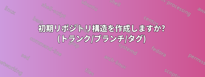 初期リポジトリ構造を作成しますか? (トランク/ブランチ/タグ)