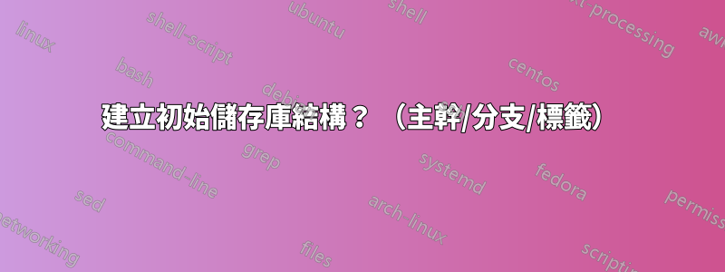 建立初始儲存庫結構？ （主幹/分支/標籤）