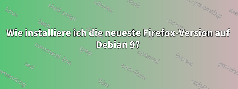 Wie installiere ich die neueste Firefox-Version auf Debian 9?