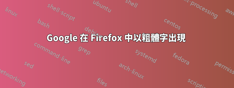 Google 在 Firefox 中以粗體字出現