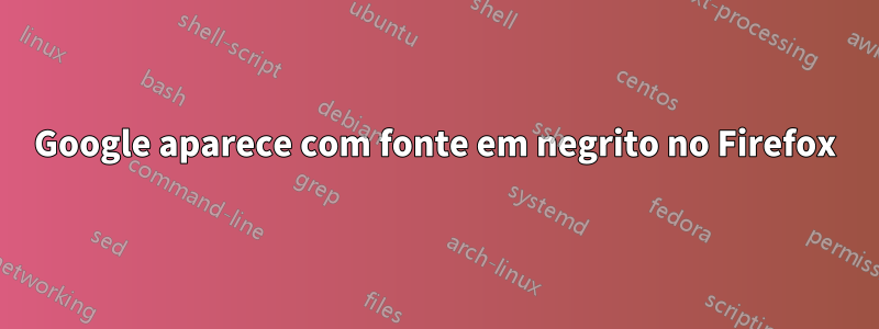 Google aparece com fonte em negrito no Firefox