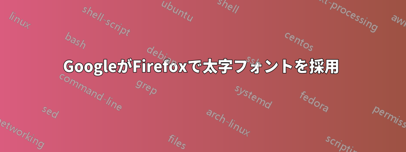 GoogleがFirefoxで太字フォントを採用