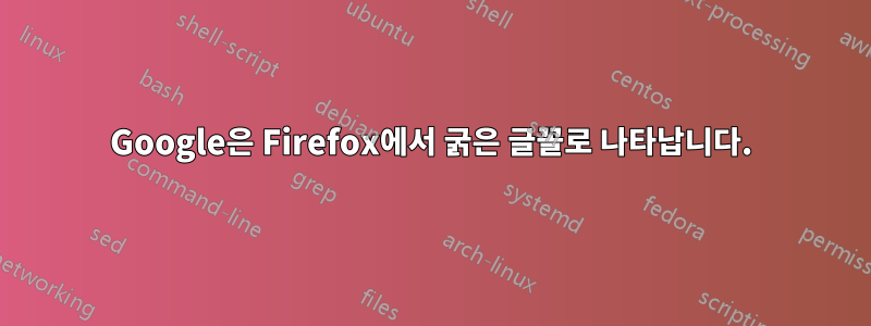 Google은 Firefox에서 굵은 글꼴로 나타납니다.