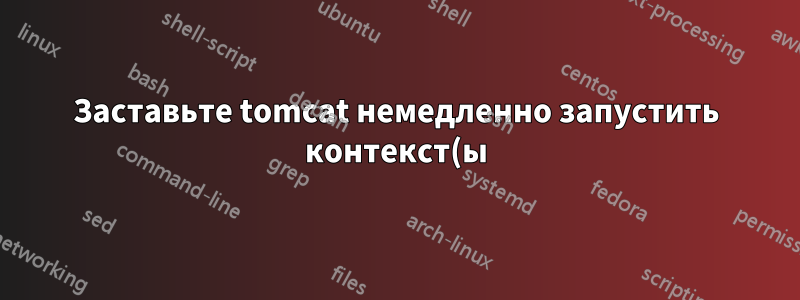 Заставьте tomcat немедленно запустить контекст(ы)