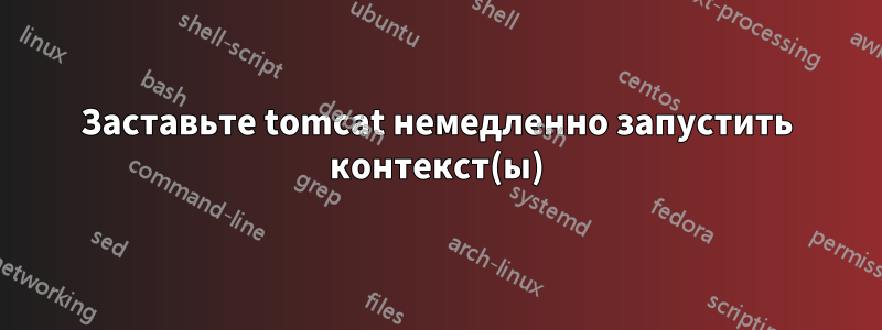 Заставьте tomcat немедленно запустить контекст(ы)