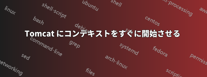 Tomcat にコンテキストをすぐに開始させる