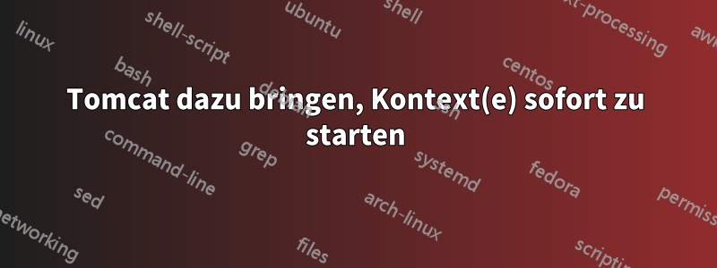 Tomcat dazu bringen, Kontext(e) sofort zu starten